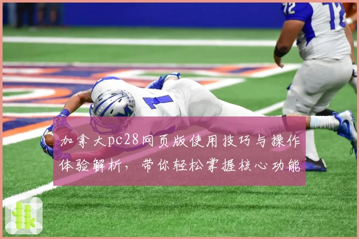 加拿大pc28网页版使用技巧与操作体验解析,带你轻松掌握核心功能诀窍