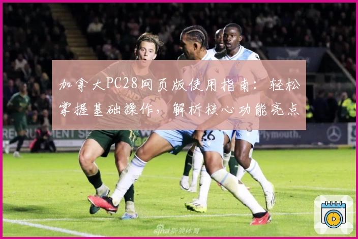 加拿大PC28网页版使用指南:轻松掌握基础操作,解析核心功能亮点与实际使用体验