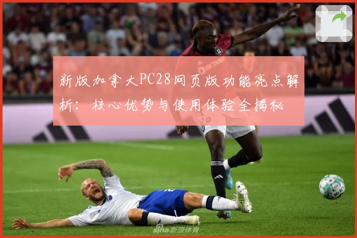 新版加拿大PC28网页版功能亮点解析：核心优势与使用体验全揭秘