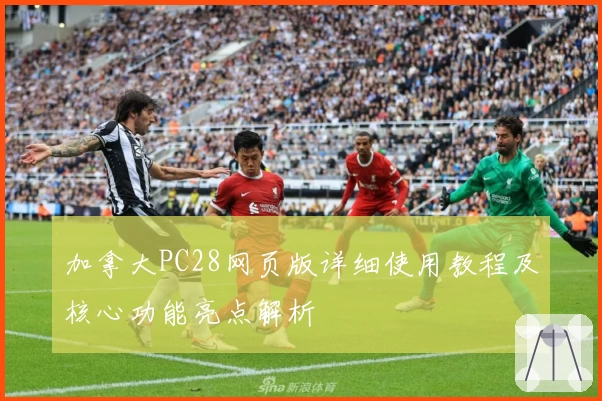 加拿大PC28网页版详细使用教程及核心功能亮点解析