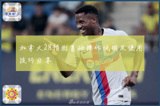 加拿大28预测基础操作说明及使用技巧分享