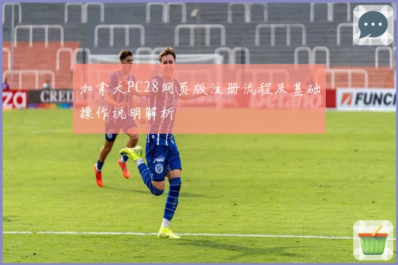 加拿大PC28网页版注册流程及基础操作说明解析