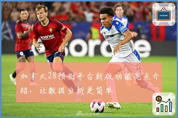 加拿大28预测平台新版功能亮点介绍，让数据分析更简单