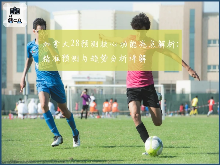 加拿大28预测核心功能亮点解析：精准预测与趋势分析详解