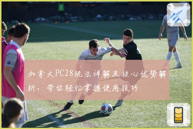 加拿大PC28玩法详解及核心优势解析,带你轻松掌握使用技巧