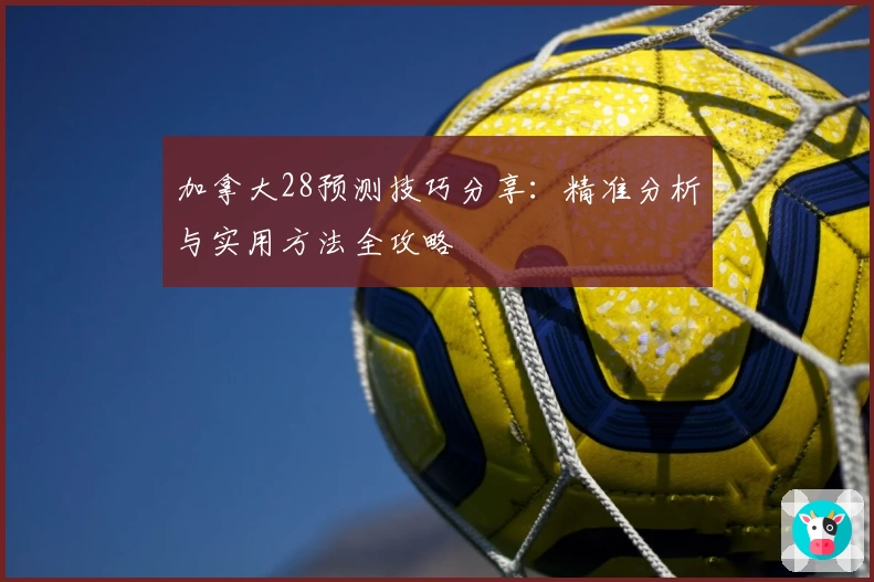 加拿大28预测技巧分享：精准分析与实用方法全攻略