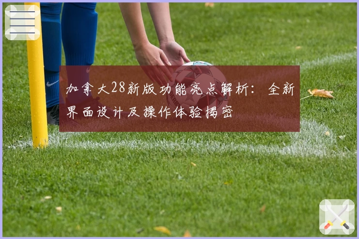 加拿大28新版功能亮点解析：全新界面设计及操作体验揭密