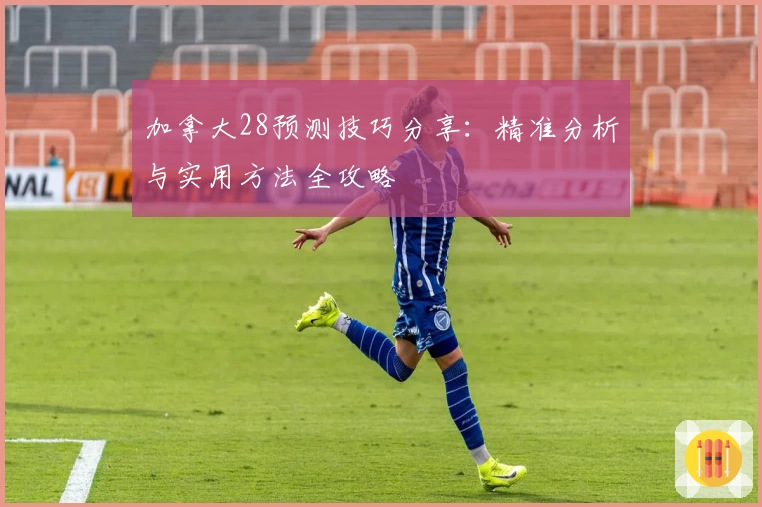 加拿大28预测技巧分享:精准分析与实用方法全攻略