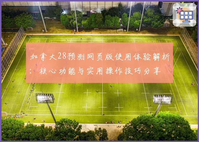 加拿大28预测网页版使用体验解析：核心功能与实用操作技巧分享