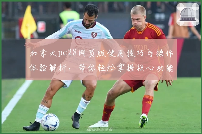 加拿大pc28网页版使用技巧与操作体验解析，带你轻松掌握核心功能诀窍