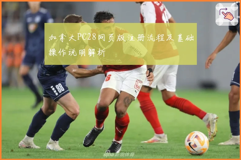 加拿大PC28网页版注册流程及基础操作说明解析