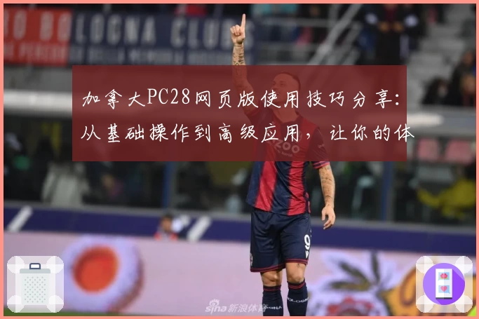 加拿大PC28网页版使用技巧分享:从基础操作到高级应用,让你的体验更加流畅